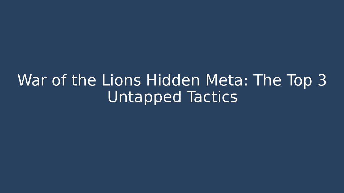 War of the Lions Hidden Meta: The Top 3 Untapped Tactics