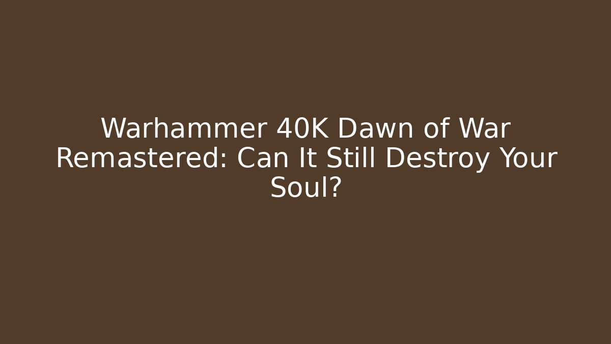 Warhammer 40K Dawn of War Remastered: Can It Still Destroy Your Soul?