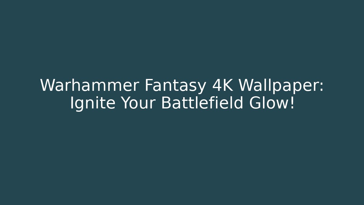 Warhammer Fantasy 4K Wallpaper: Ignite Your Battlefield Glow!