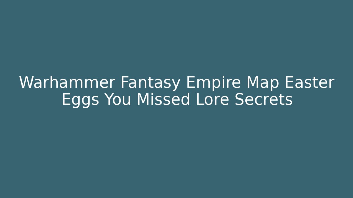 Warhammer Fantasy Empire Map Easter Eggs You Missed Lore Secrets