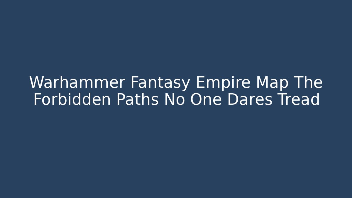 Warhammer Fantasy Empire Map The Forbidden Paths No One Dares Tread