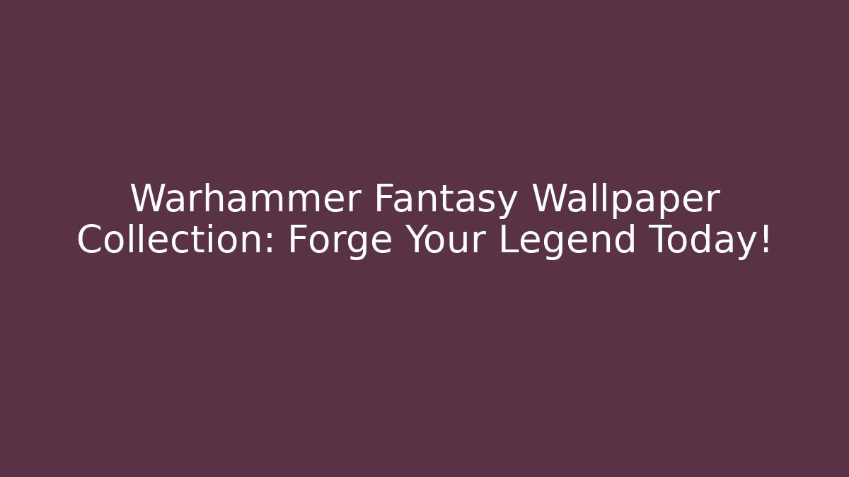 Warhammer Fantasy Wallpaper Collection: Forge Your Legend Today!
