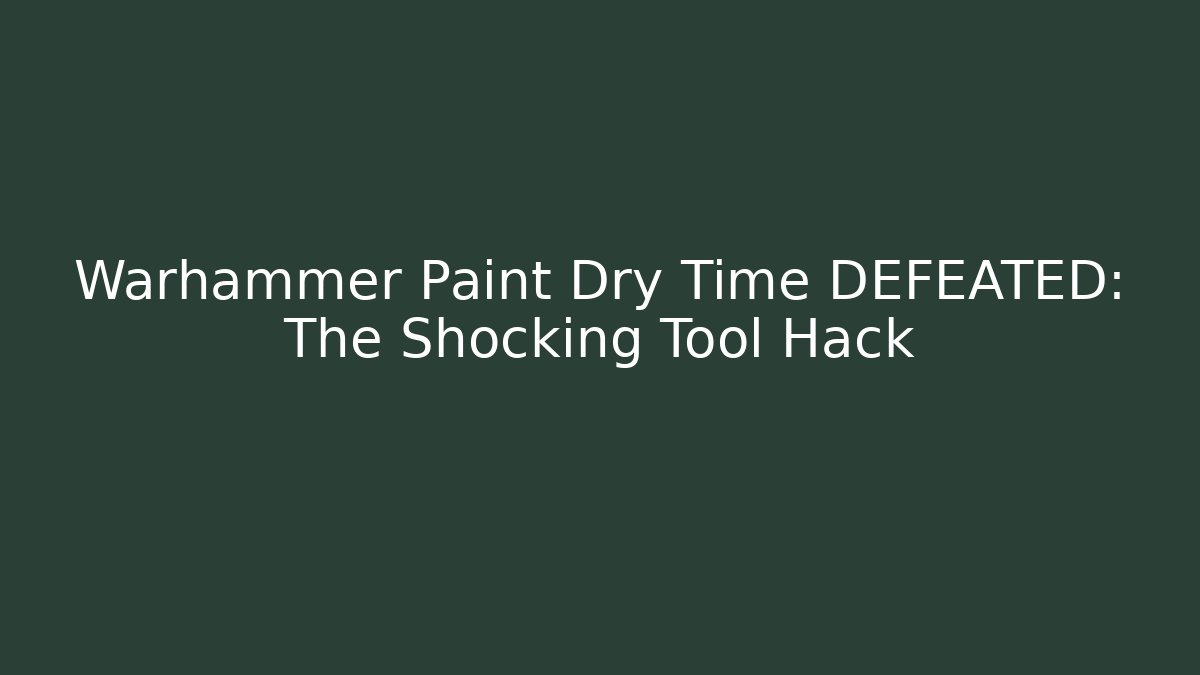 Warhammer Paint Dry Time DEFEATED: The Shocking Tool Hack
