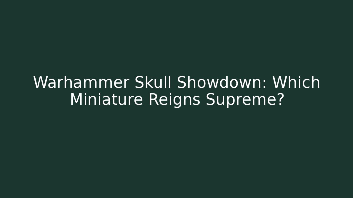 Warhammer Skull Showdown: Which Miniature Reigns Supreme?
