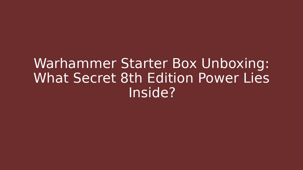 Warhammer Starter Box Unboxing: What Secret 8th Edition Power Lies Inside?