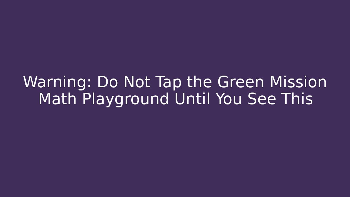 Warning: Do Not Tap the Green Mission Math Playground Until You See This