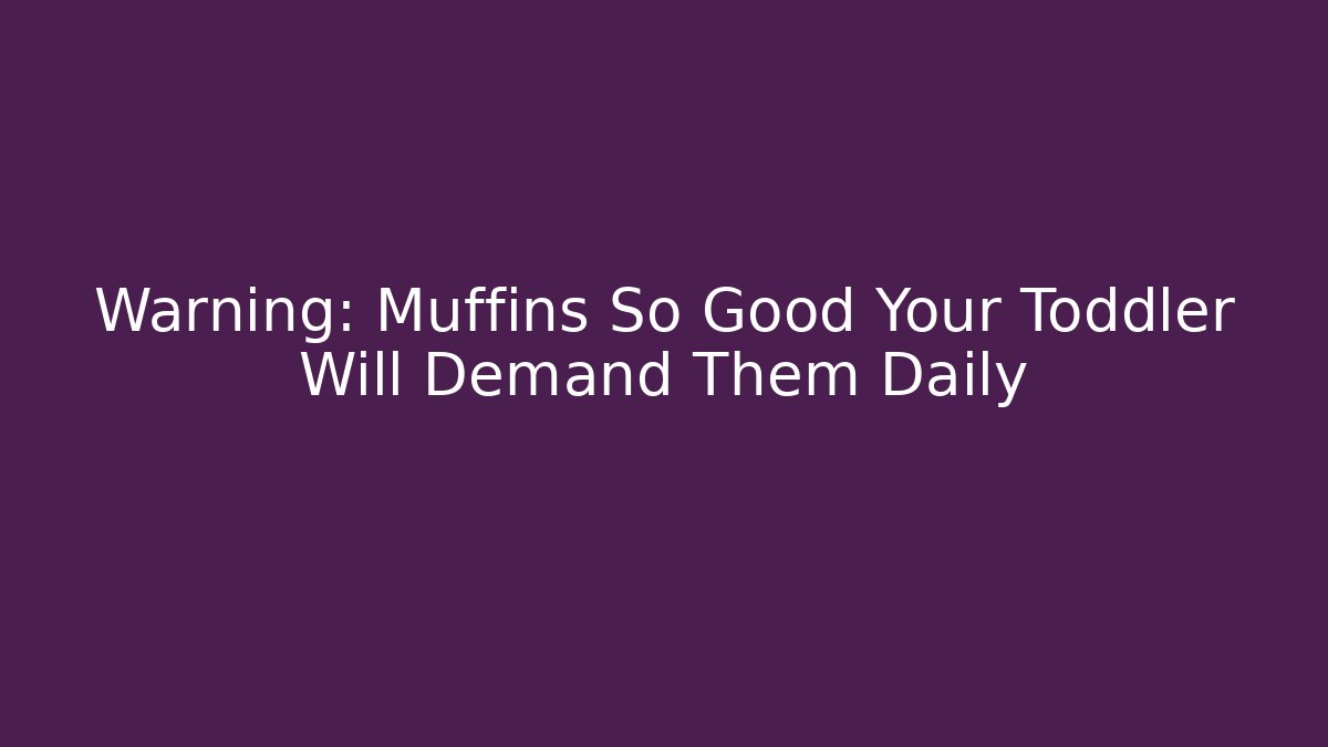 Warning: Muffins So Good Your Toddler Will Demand Them Daily