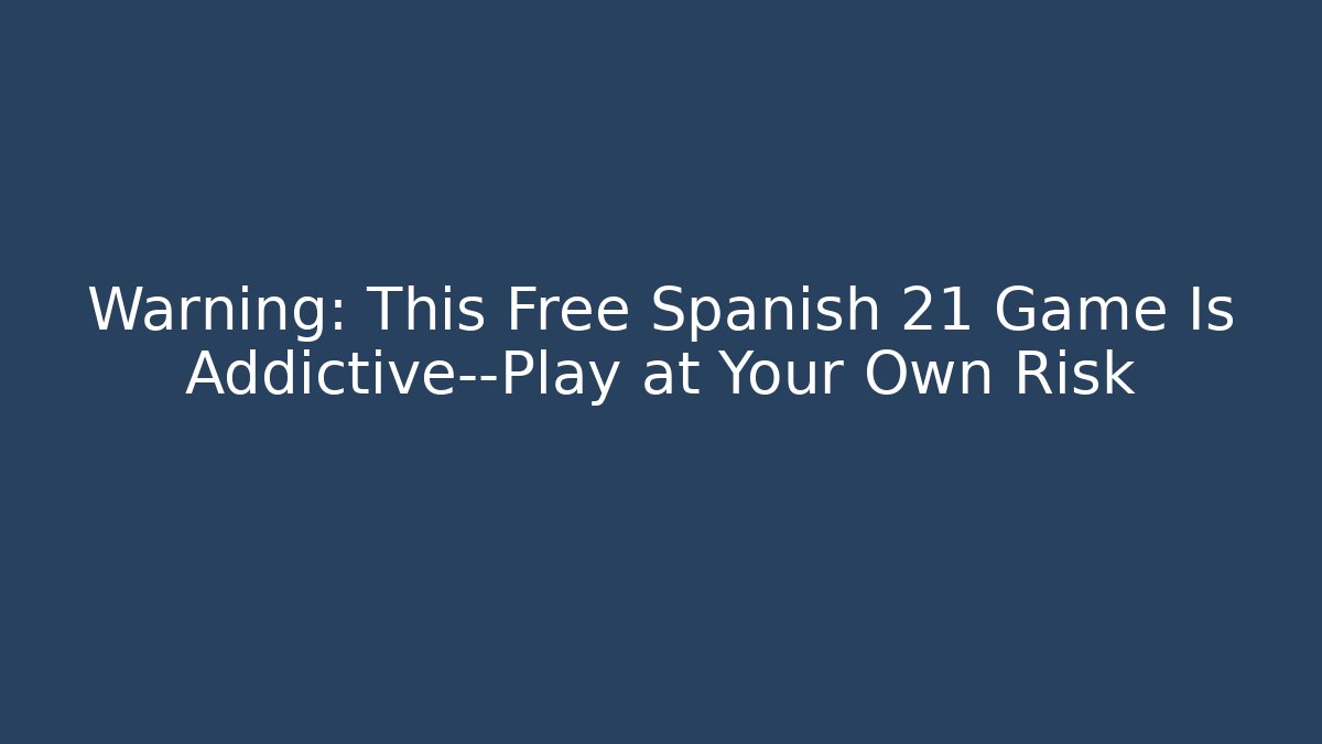 Warning: This Free Spanish 21 Game Is Addictive—Play at Your Own Risk