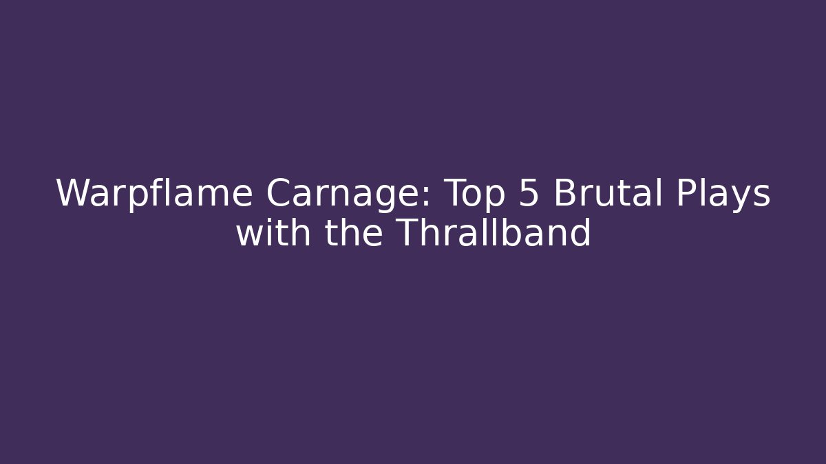 Warpflame Carnage: Top 5 Brutal Plays with the Thrallband