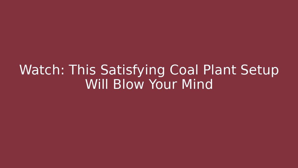 Watch: This Satisfying Coal Plant Setup Will Blow Your Mind