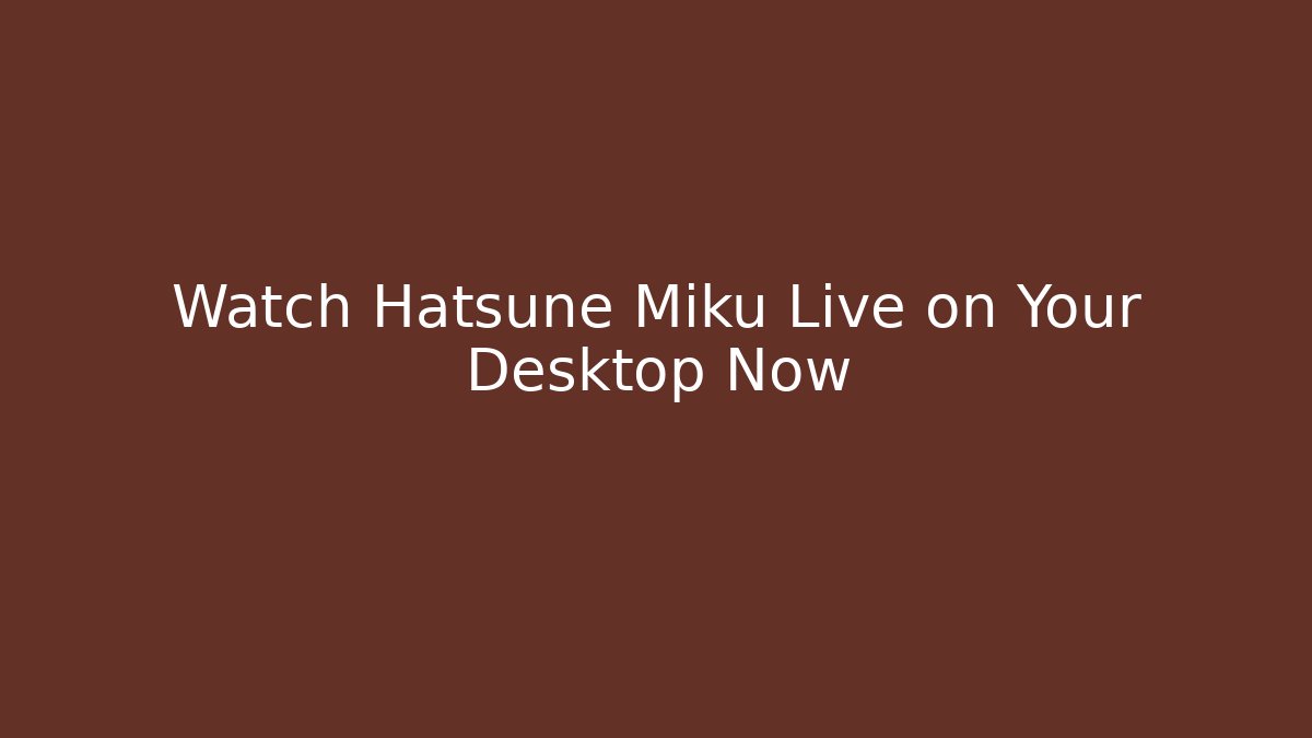 Watch Hatsune Miku Live on Your Desktop Now
