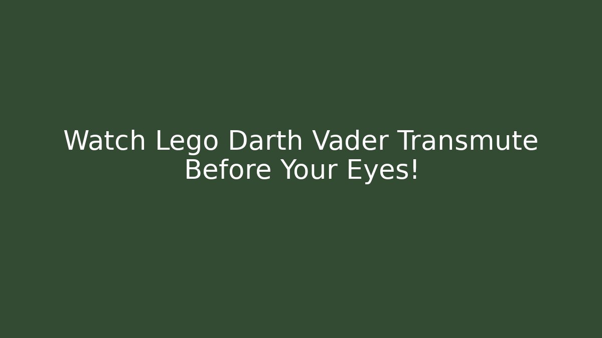 Watch Lego Darth Vader Transmute Before Your Eyes!