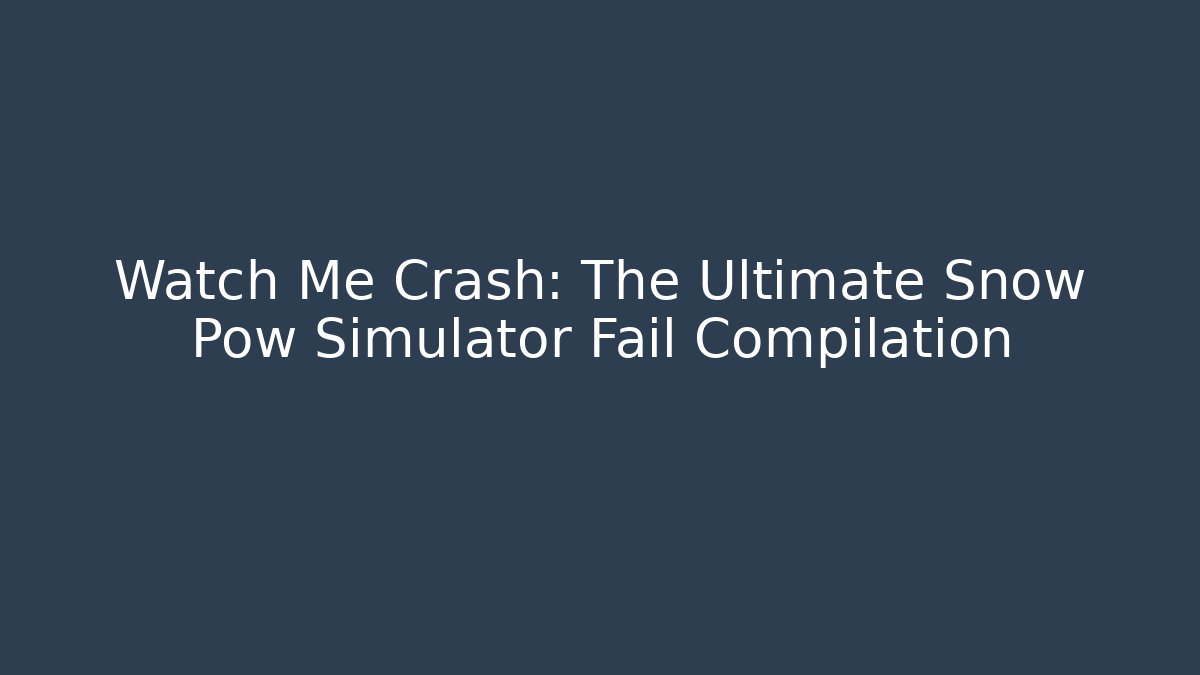 Watch Me Crash: The Ultimate Snow Pow Simulator Fail Compilation