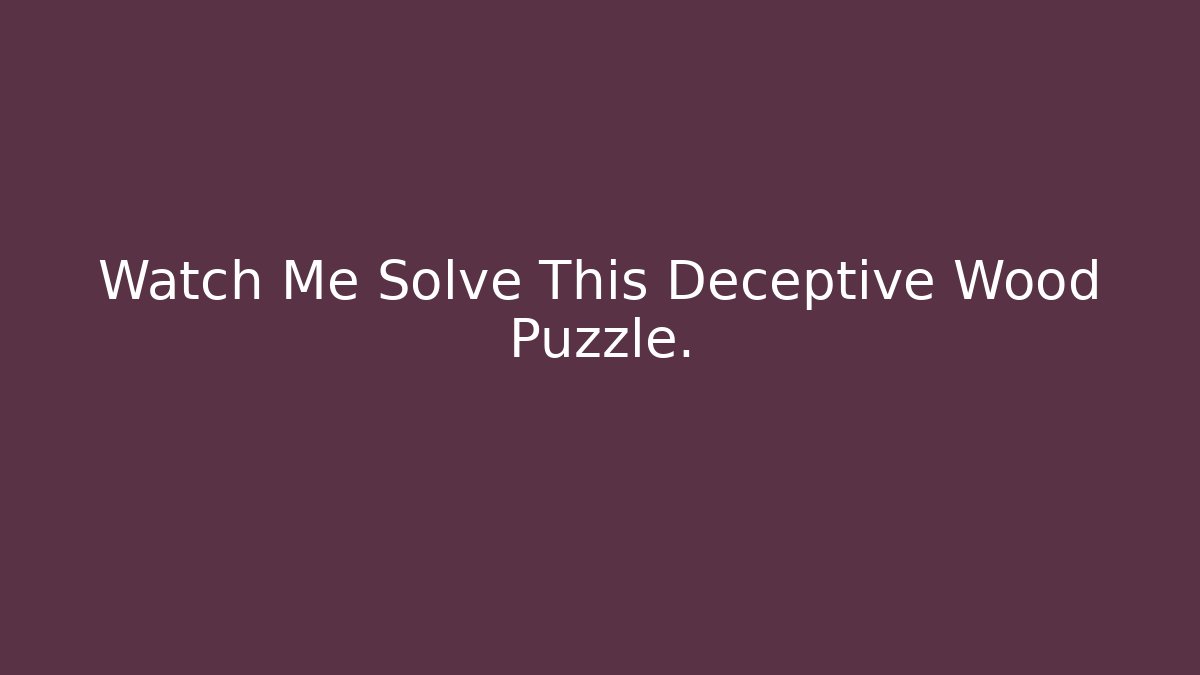 Watch Me Solve This Deceptive Wood Puzzle. - Smart Esu