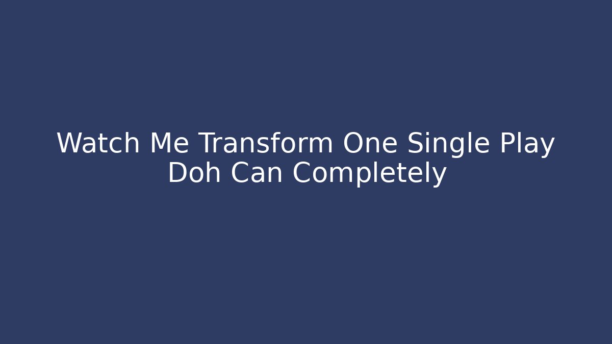 Watch Me Transform One Single Play Doh Can Completely - Smart Esu