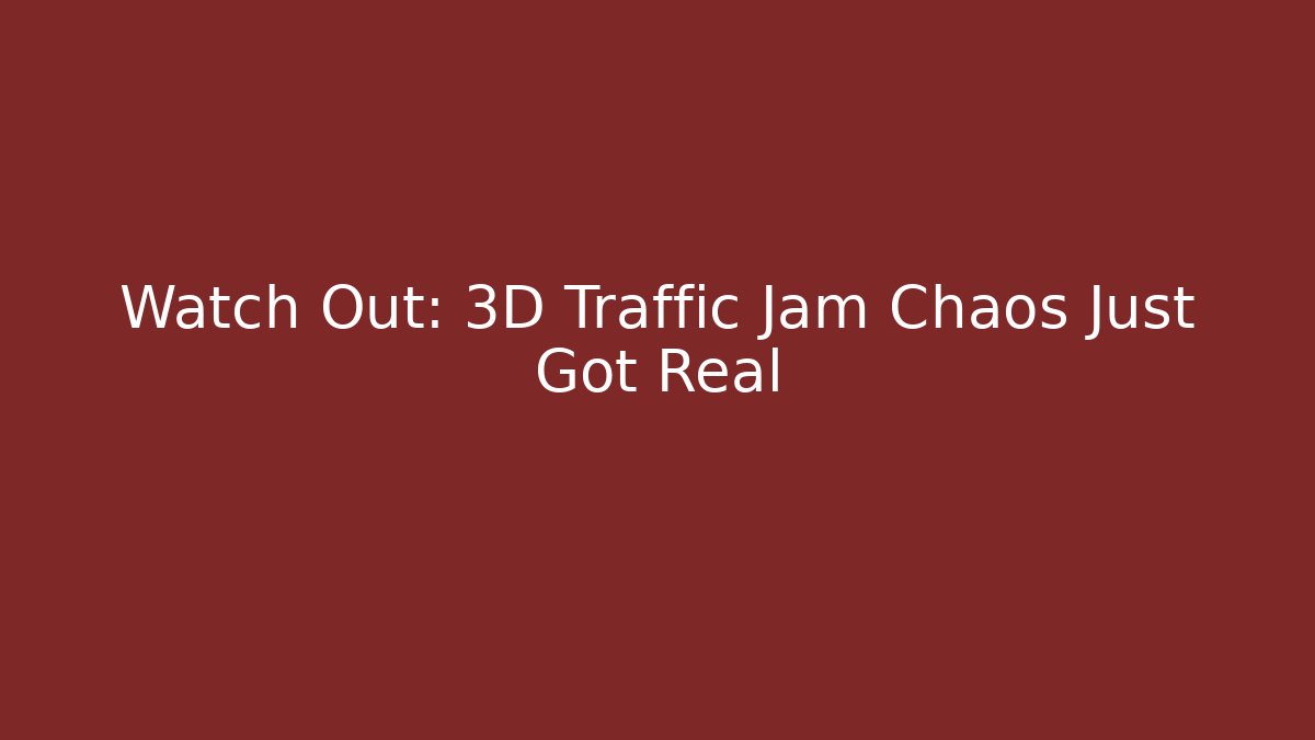 Watch Out: 3D Traffic Jam Chaos Just Got Real