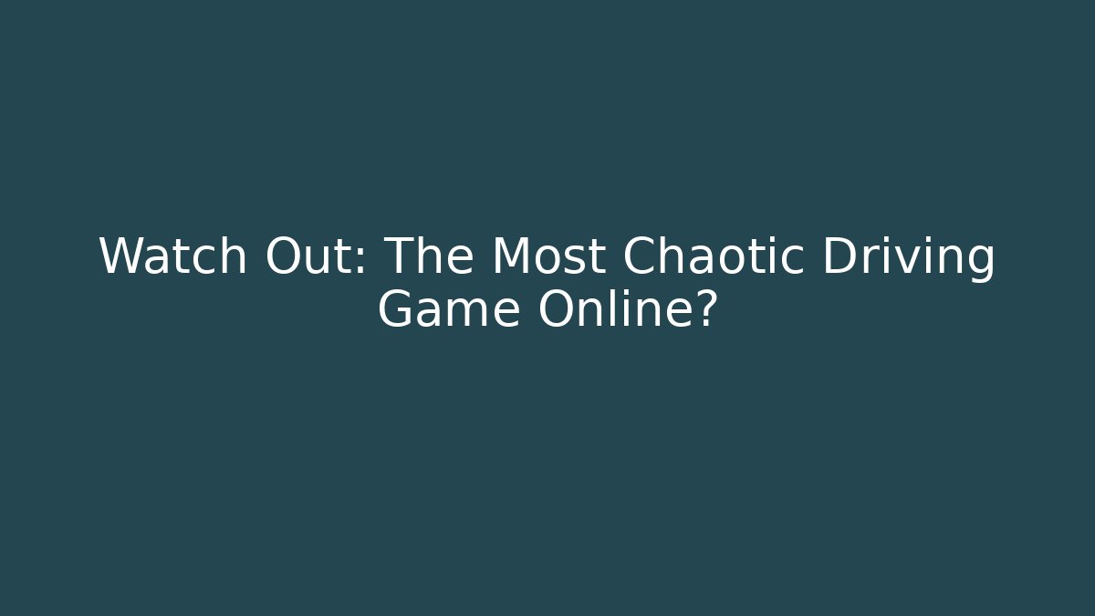 Watch Out: The Most Chaotic Driving Game Online?