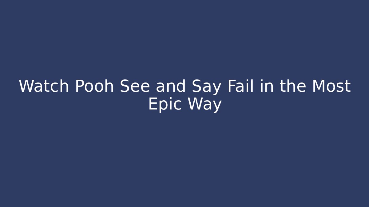 Watch Pooh See and Say Fail in the Most Epic Way