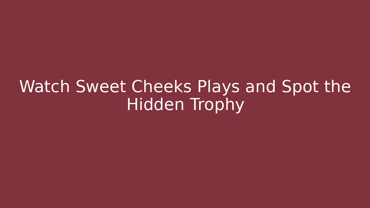 Watch Sweet Cheeks Plays and Spot the Hidden Trophy