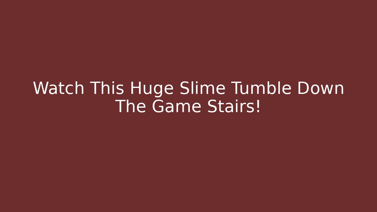 Watch This Huge Slime Tumble Down The Game Stairs!