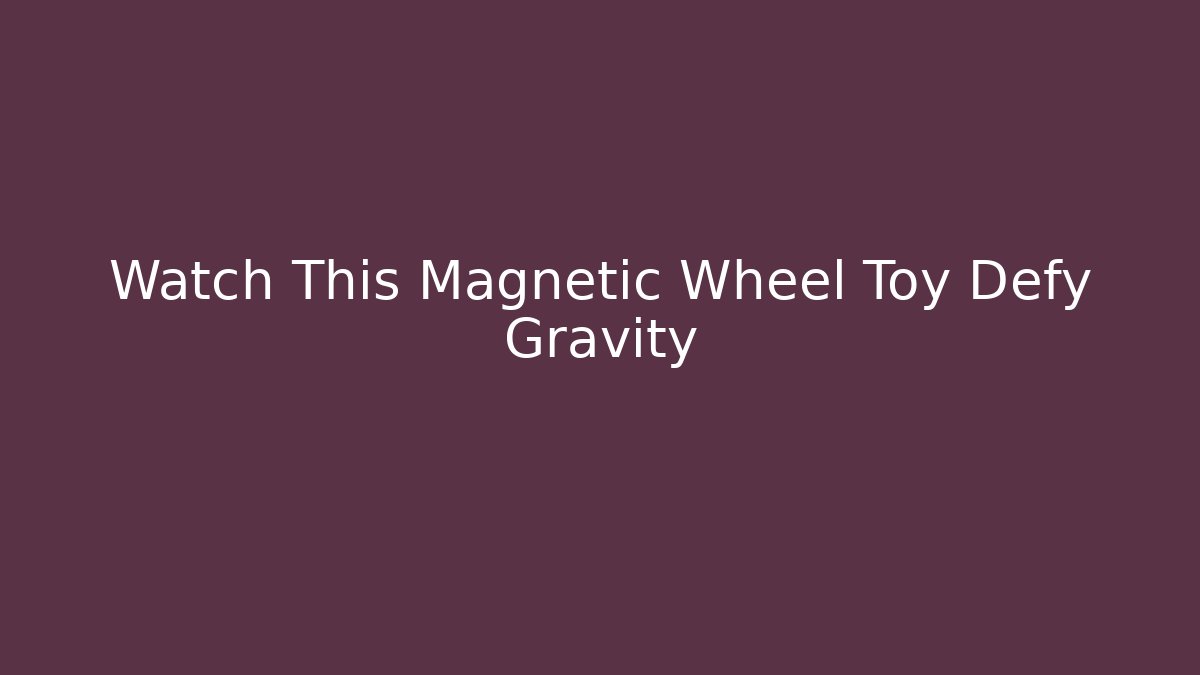 Watch This Magnetic Wheel Toy Defy Gravity