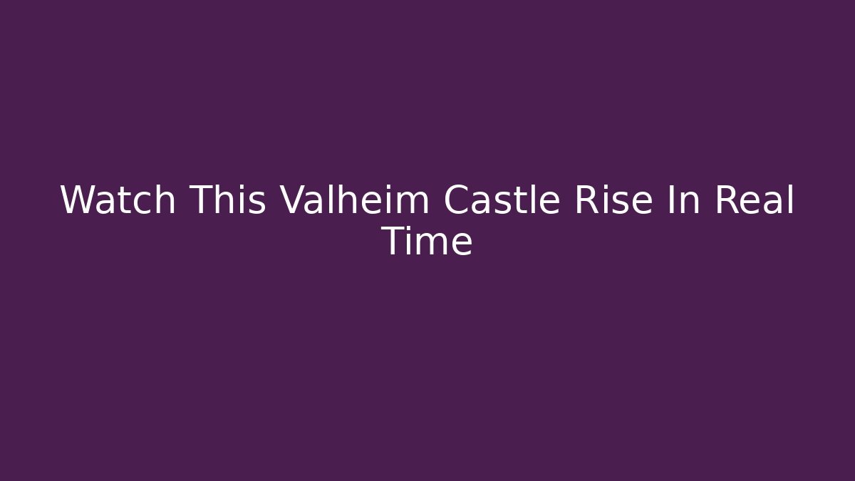 Watch This Valheim Castle Rise In Real Time - Smart Esu