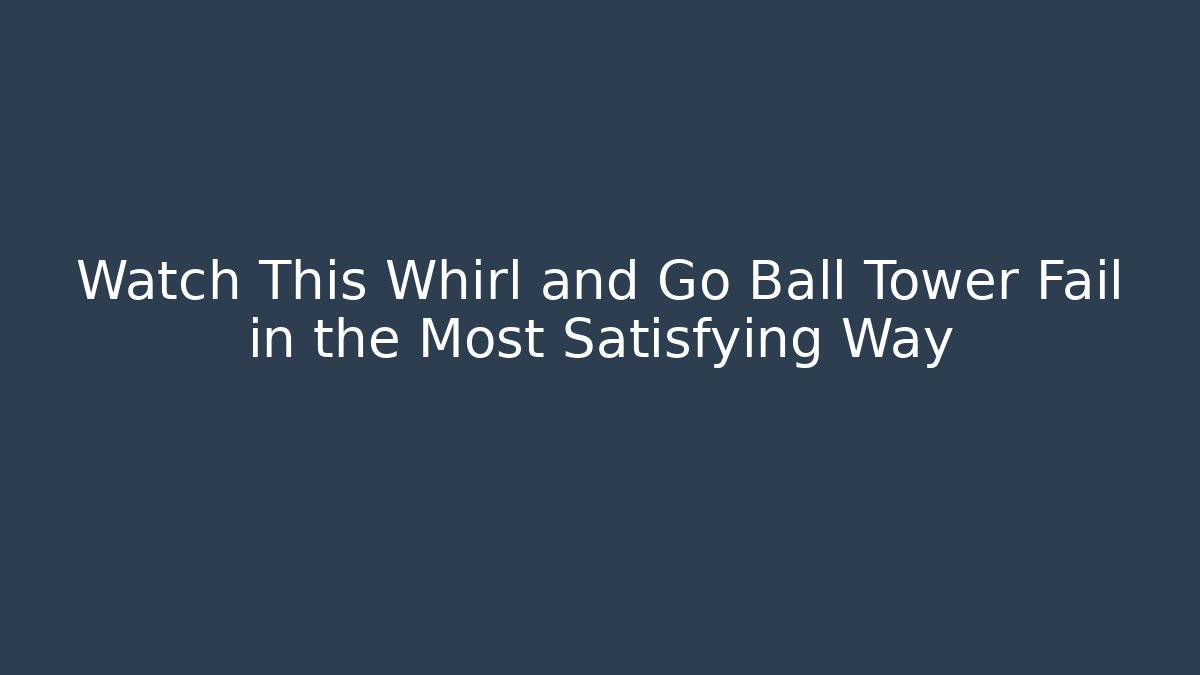 Watch This Whirl and Go Ball Tower Fail in the Most Satisfying Way