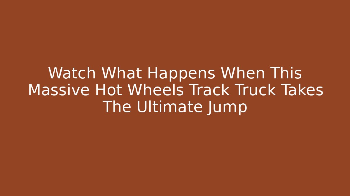 Watch What Happens When This Massive Hot Wheels Track Truck Takes The Ultimate Jump