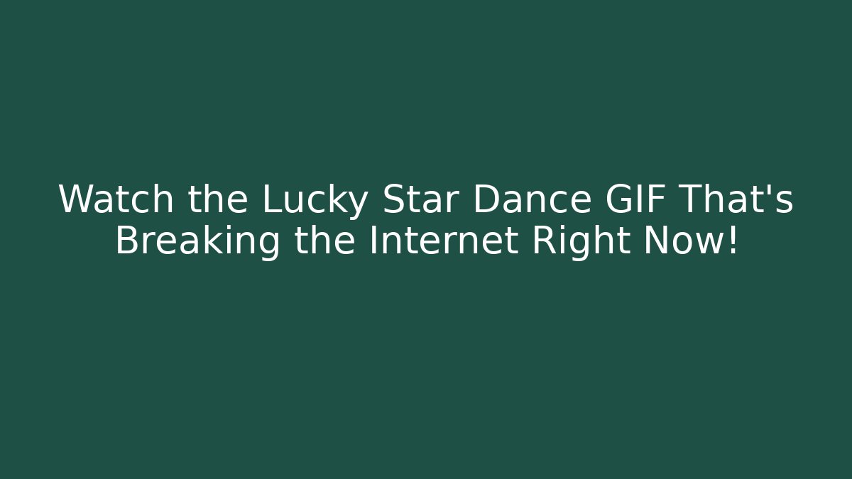 Watch the Lucky Star Dance GIF That's Breaking the Internet Right Now!