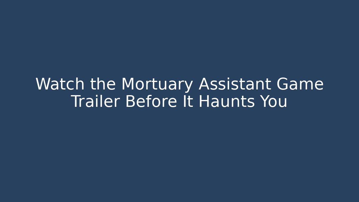 Watch the Mortuary Assistant Game Trailer Before It Haunts You