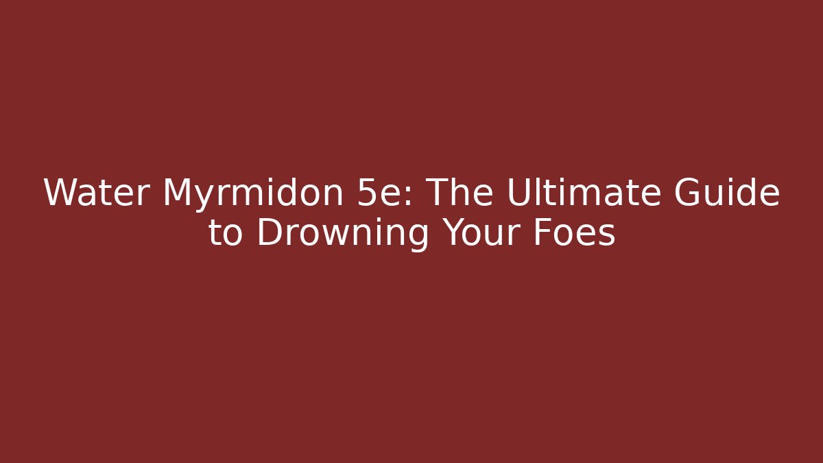 Water Myrmidon 5e: The Ultimate Guide to Drowning Your Foes