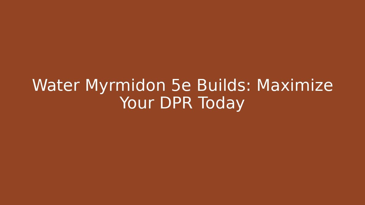 Water Myrmidon 5e Builds: Maximize Your DPR Today