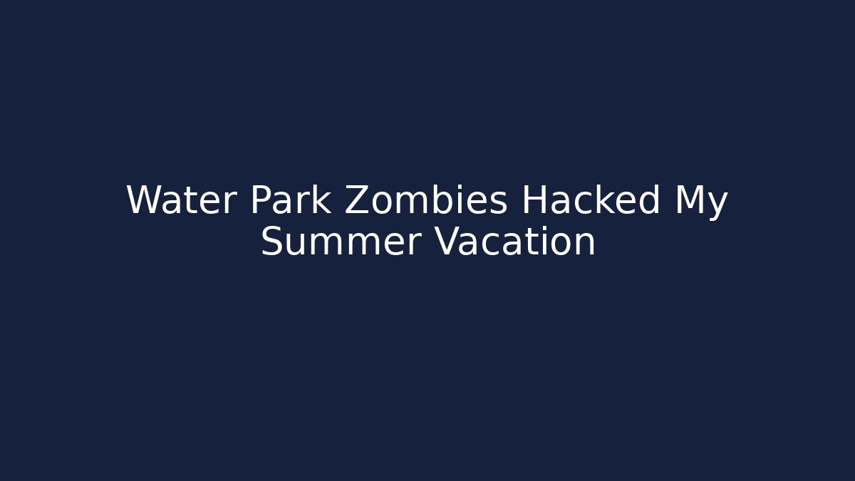 Water Park Zombies Hacked My Summer Vacation