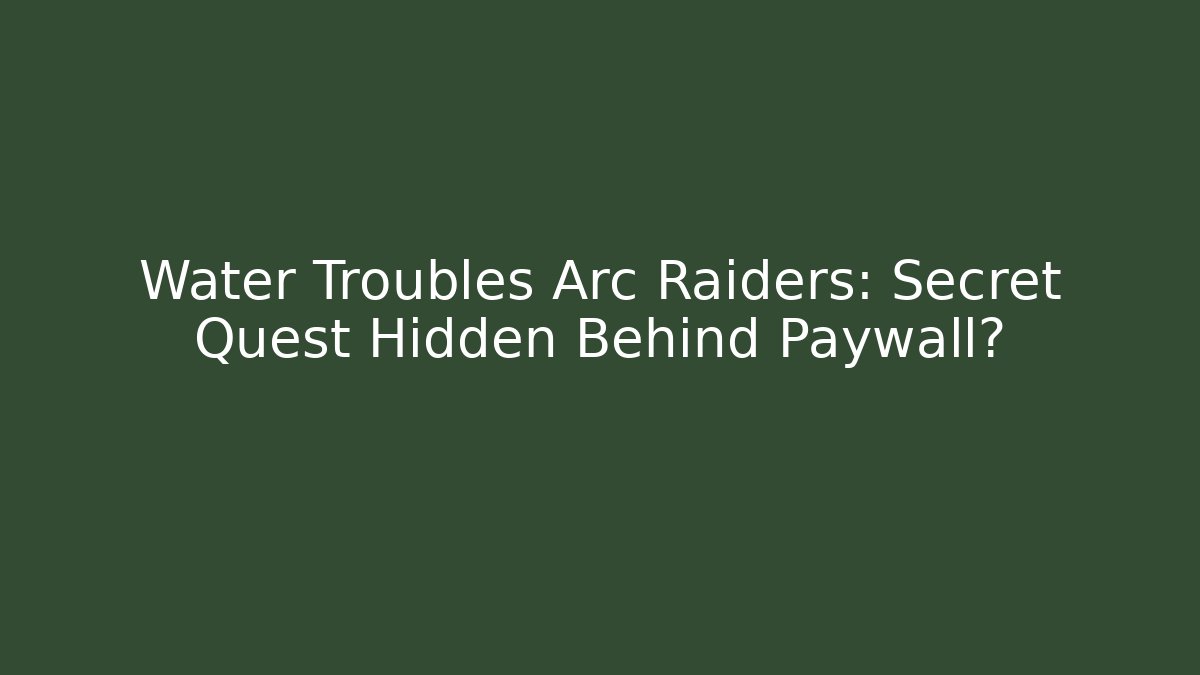 Water Troubles Arc Raiders: Secret Quest Hidden Behind Paywall?