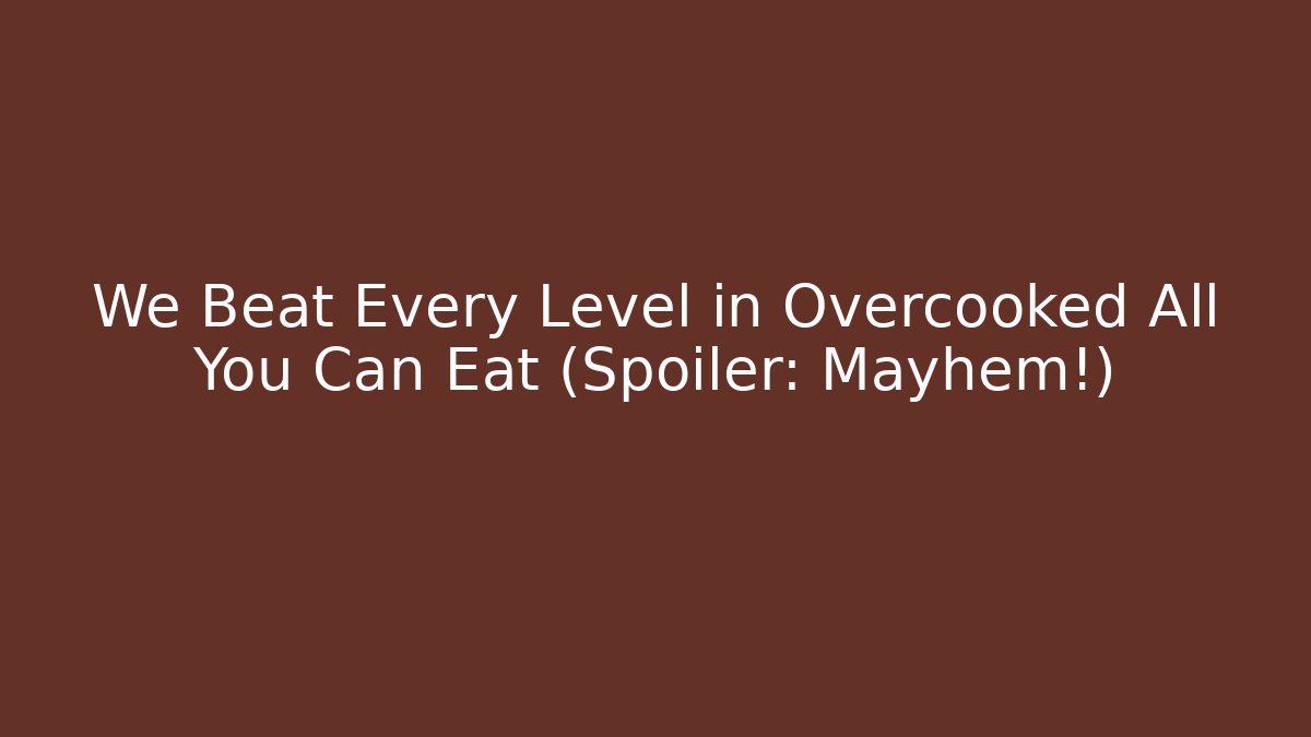 We Beat Every Level in Overcooked All You Can Eat (Spoiler: Mayhem!)