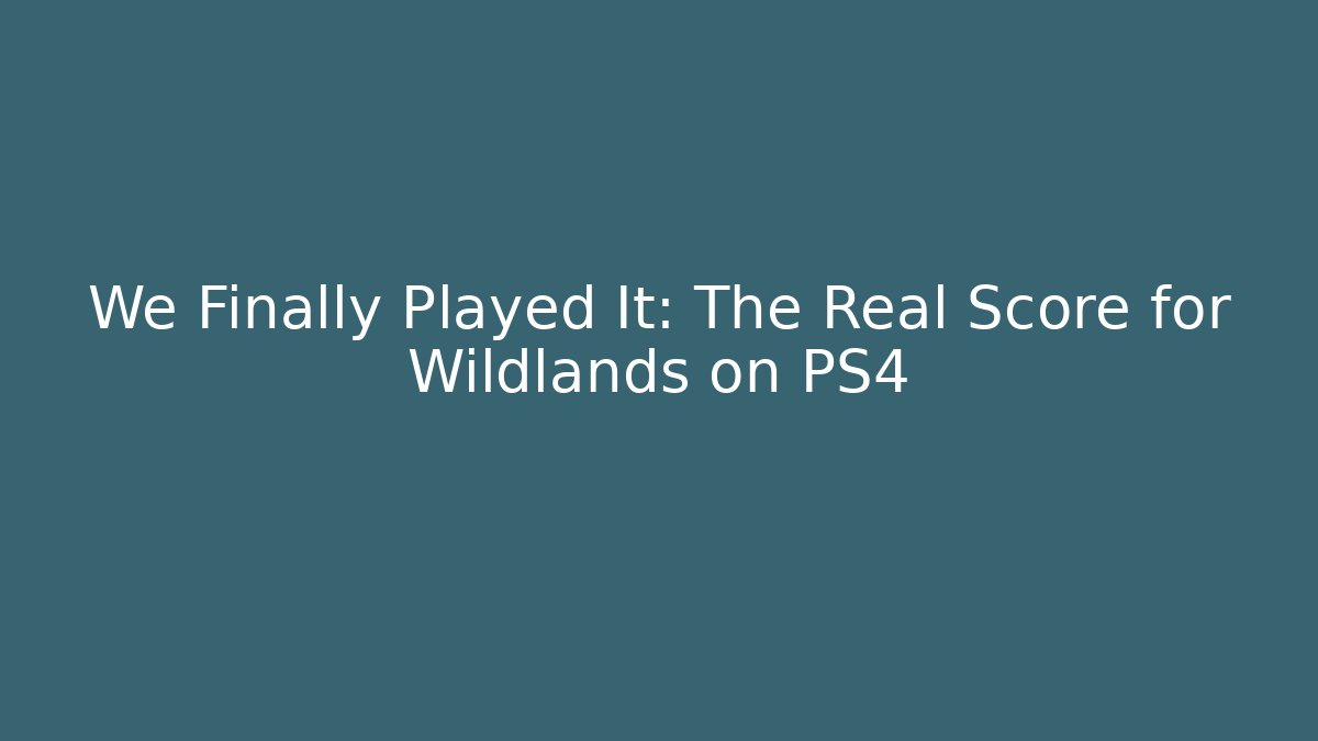We Finally Played It: The Real Score for Wildlands on PS4
