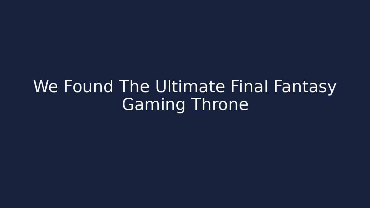 We Found The Ultimate Final Fantasy Gaming Throne