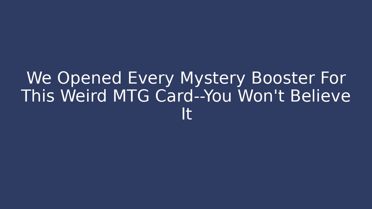 We Opened Every Mystery Booster For This Weird MTG Card—You Won't Believe It