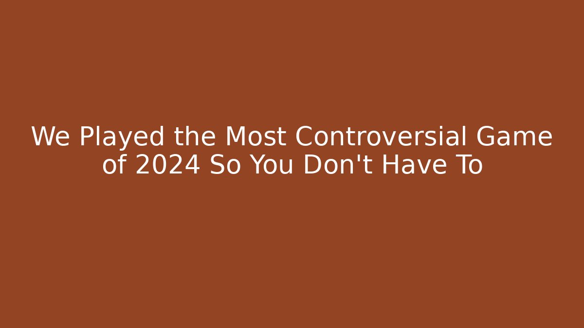 We Played the Most Controversial Game of 2024 So You Don’t Have To