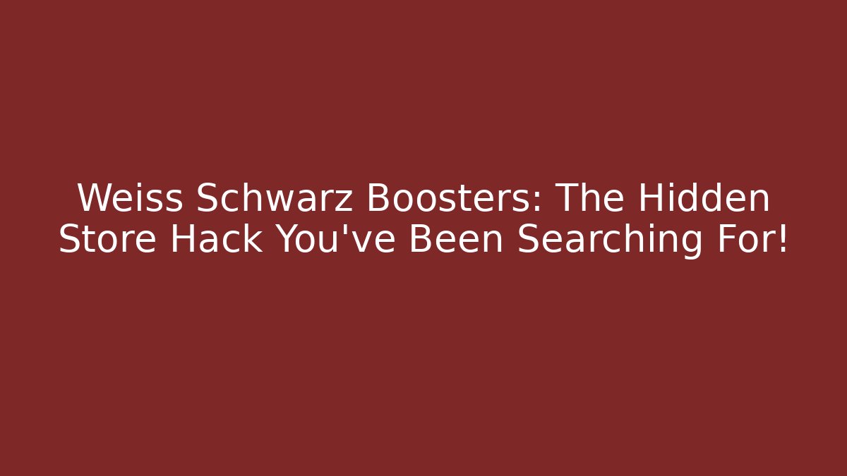 Weiß Schwarz Boosters: The Hidden Store Hack You’ve Been Searching For! - Smart Esu