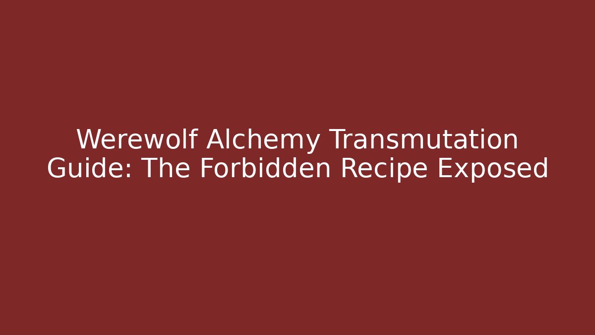 Werewolf Alchemy Transmutation Guide: The Forbidden Recipe Exposed