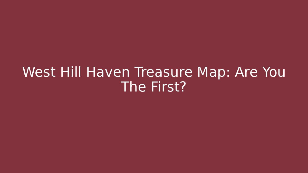 West Hill Haven Treasure Map: Are You The First?