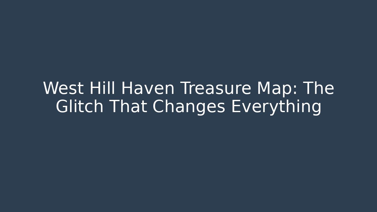 West Hill Haven Treasure Map: The Glitch That Changes Everything - Smart Esu