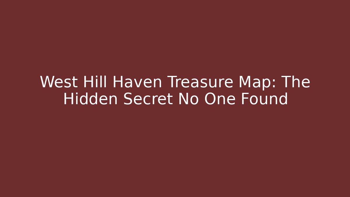 West Hill Haven Treasure Map: The Hidden Secret No One Found