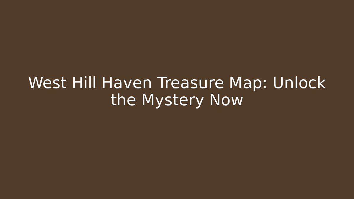West Hill Haven Treasure Map: Unlock the Mystery Now