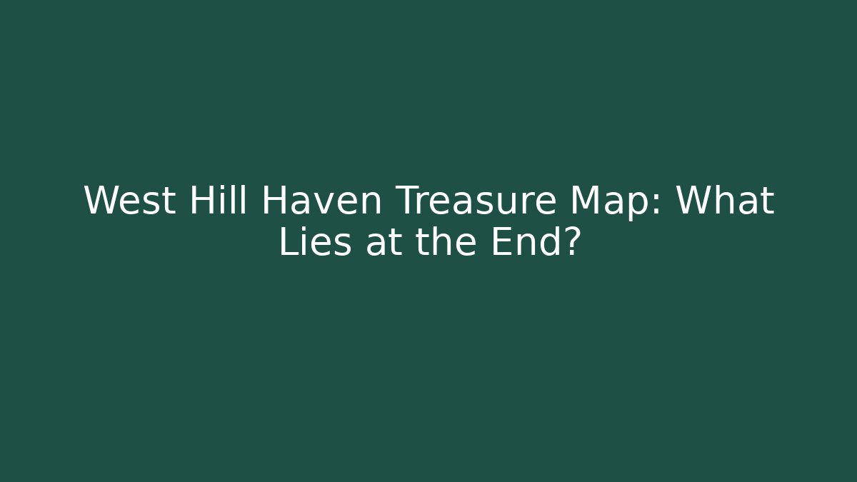 West Hill Haven Treasure Map: What Lies at the End?