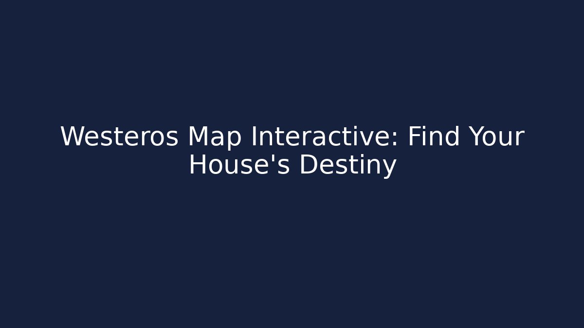 Westeros Map Interactive: Find Your House's Destiny