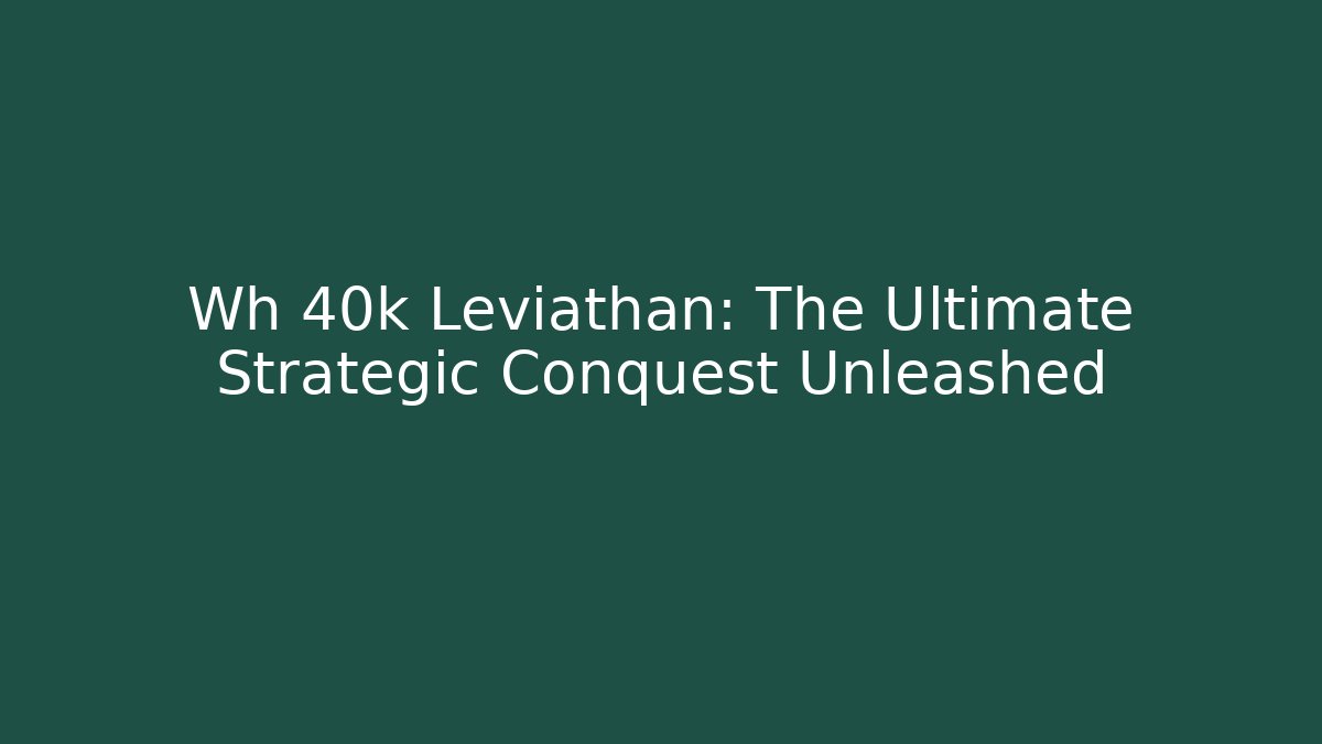 Wh 40k Leviathan: The Ultimate Strategic Conquest Unleashed