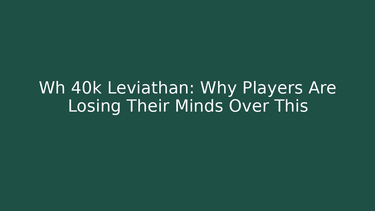 Wh 40k Leviathan: Why Players Are Losing Their Minds Over This