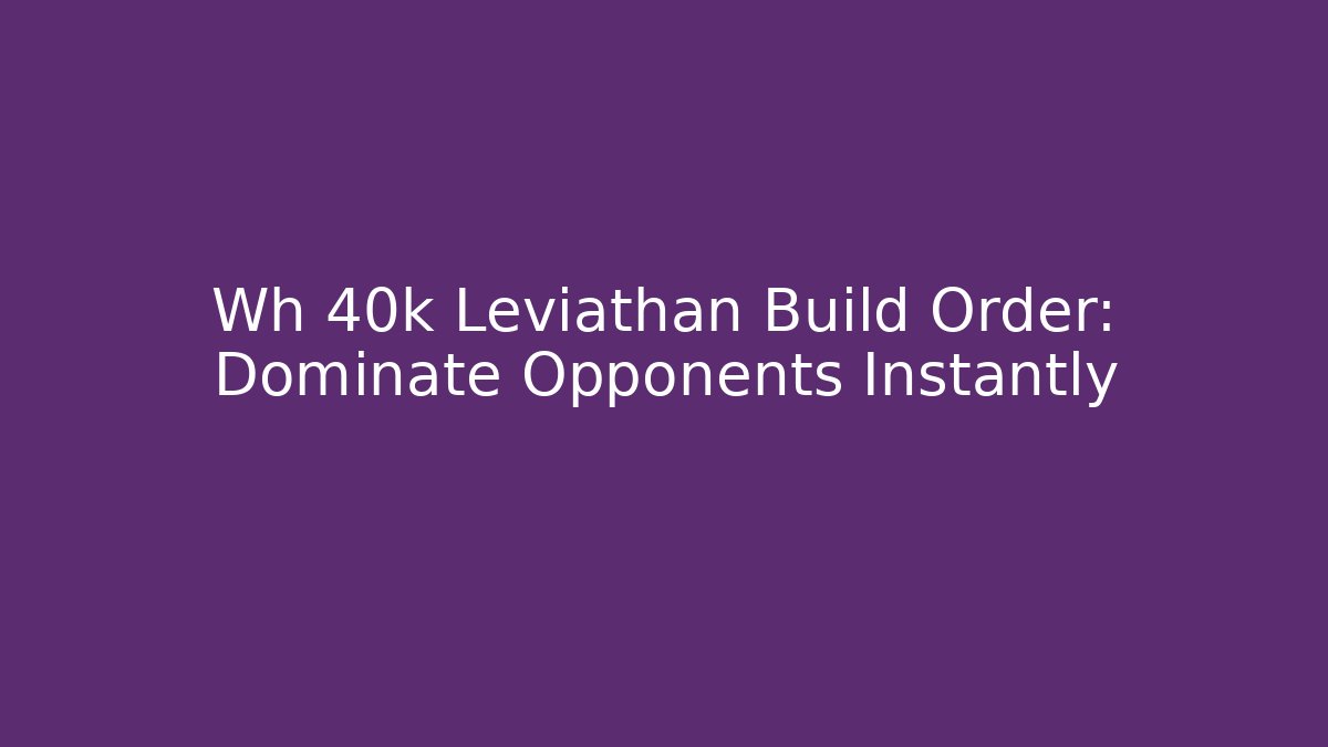 Wh 40k Leviathan Build Order: Dominate Opponents Instantly